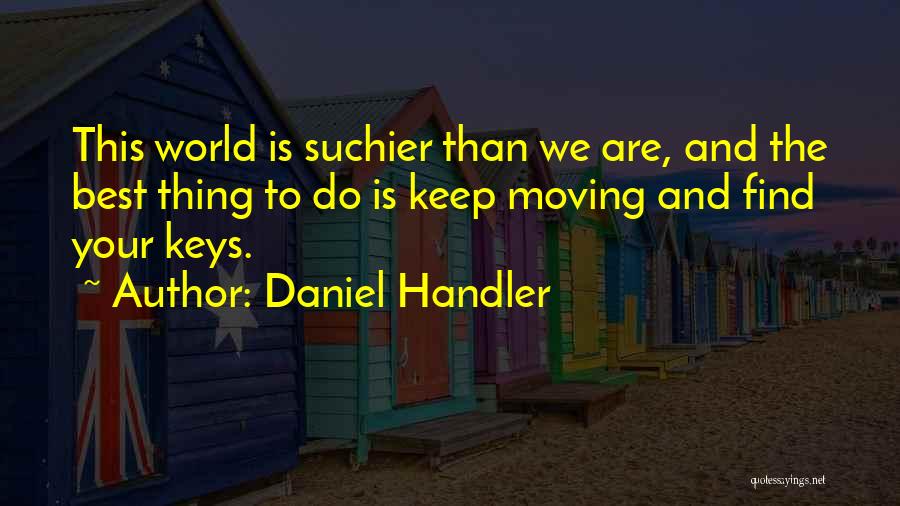 Daniel Handler Quotes: This World Is Suchier Than We Are, And The Best Thing To Do Is Keep Moving And Find Your Keys.