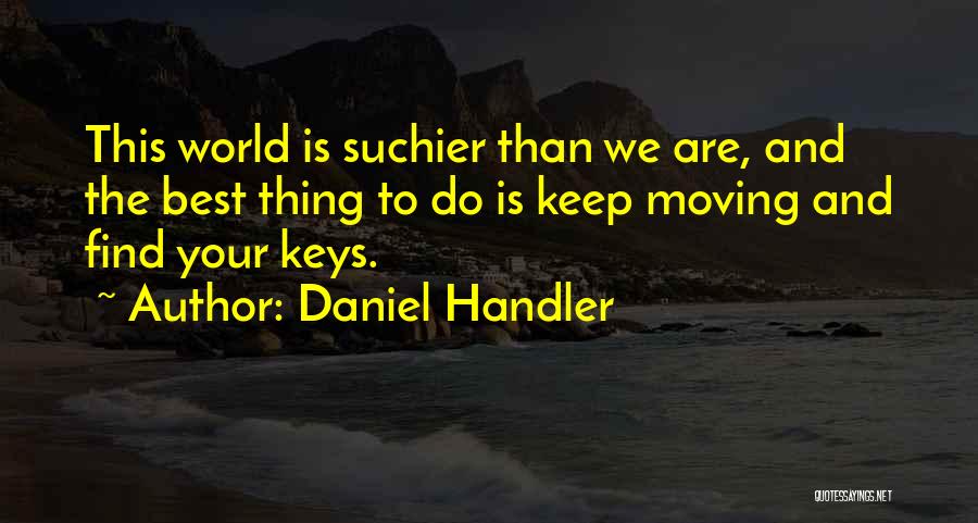 Daniel Handler Quotes: This World Is Suchier Than We Are, And The Best Thing To Do Is Keep Moving And Find Your Keys.