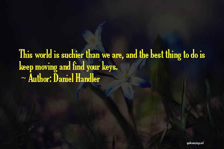 Daniel Handler Quotes: This World Is Suchier Than We Are, And The Best Thing To Do Is Keep Moving And Find Your Keys.
