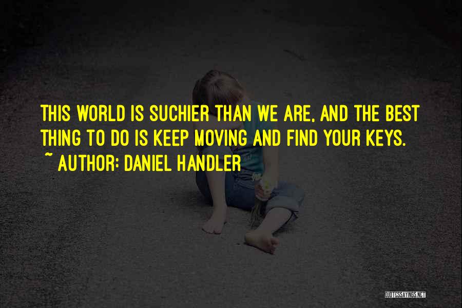 Daniel Handler Quotes: This World Is Suchier Than We Are, And The Best Thing To Do Is Keep Moving And Find Your Keys.
