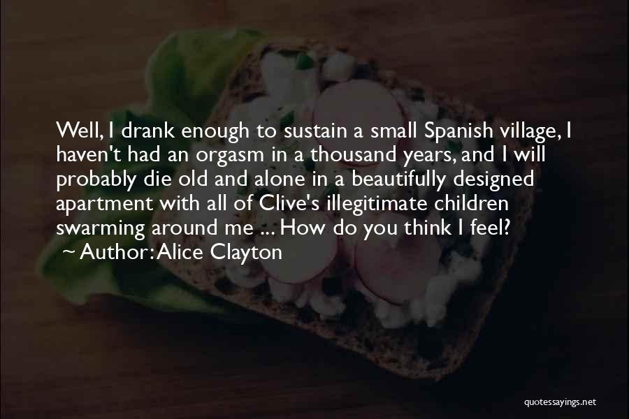 Alice Clayton Quotes: Well, I Drank Enough To Sustain A Small Spanish Village, I Haven't Had An Orgasm In A Thousand Years, And