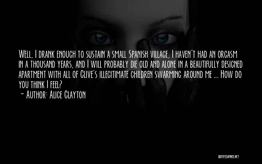 Alice Clayton Quotes: Well, I Drank Enough To Sustain A Small Spanish Village, I Haven't Had An Orgasm In A Thousand Years, And