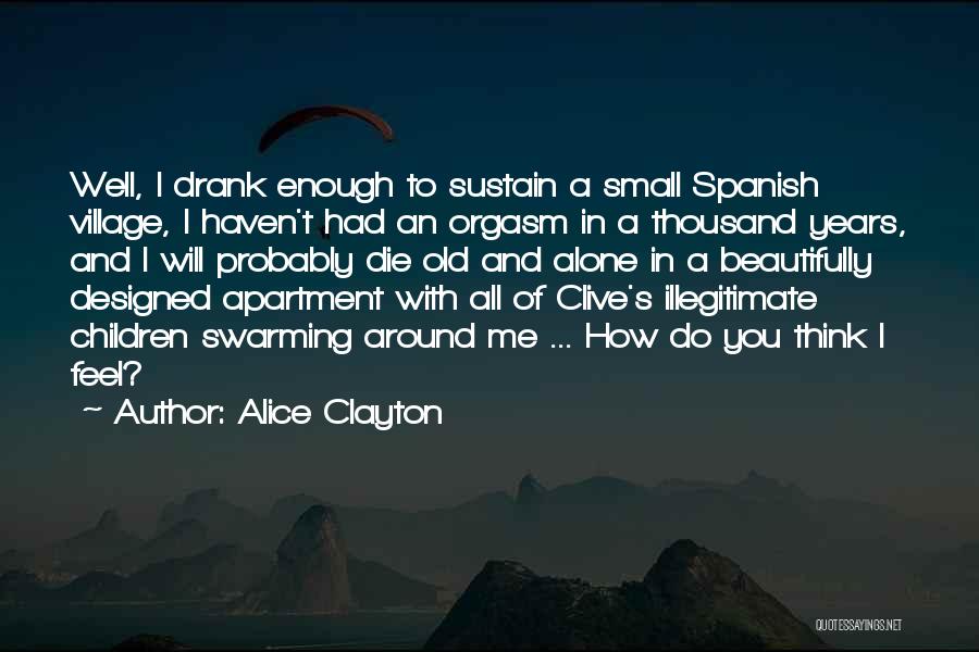 Alice Clayton Quotes: Well, I Drank Enough To Sustain A Small Spanish Village, I Haven't Had An Orgasm In A Thousand Years, And