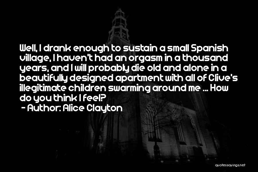 Alice Clayton Quotes: Well, I Drank Enough To Sustain A Small Spanish Village, I Haven't Had An Orgasm In A Thousand Years, And