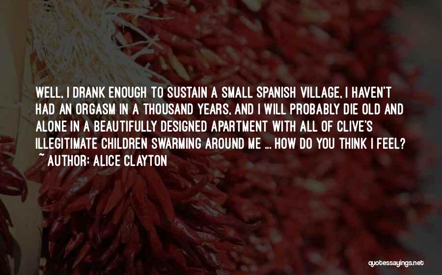 Alice Clayton Quotes: Well, I Drank Enough To Sustain A Small Spanish Village, I Haven't Had An Orgasm In A Thousand Years, And