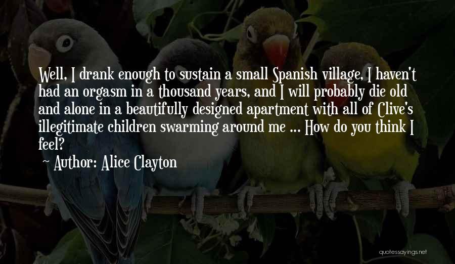 Alice Clayton Quotes: Well, I Drank Enough To Sustain A Small Spanish Village, I Haven't Had An Orgasm In A Thousand Years, And