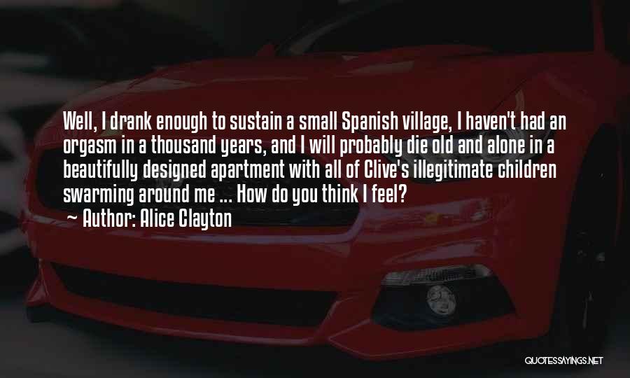 Alice Clayton Quotes: Well, I Drank Enough To Sustain A Small Spanish Village, I Haven't Had An Orgasm In A Thousand Years, And