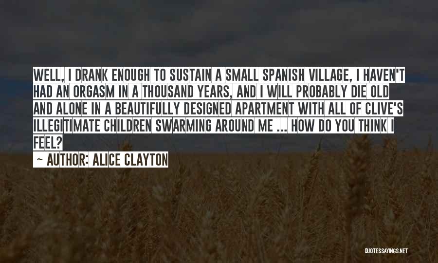 Alice Clayton Quotes: Well, I Drank Enough To Sustain A Small Spanish Village, I Haven't Had An Orgasm In A Thousand Years, And