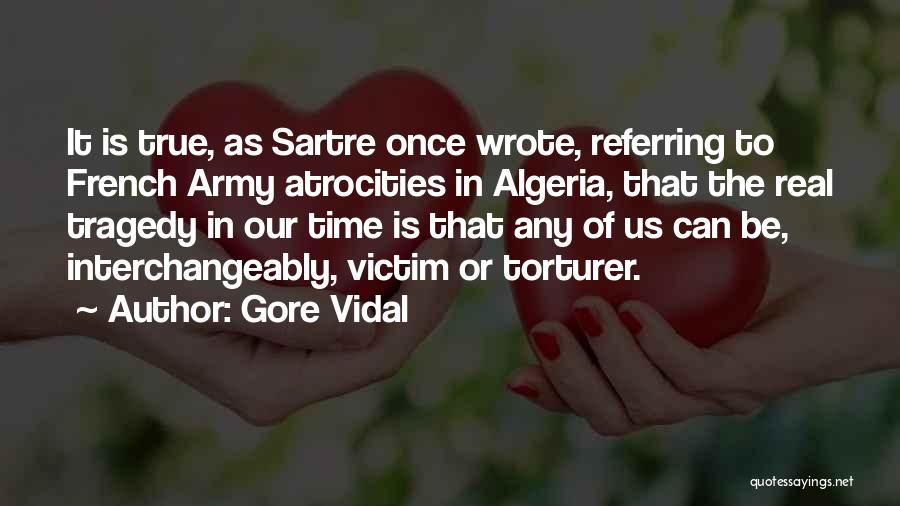 Gore Vidal Quotes: It Is True, As Sartre Once Wrote, Referring To French Army Atrocities In Algeria, That The Real Tragedy In Our