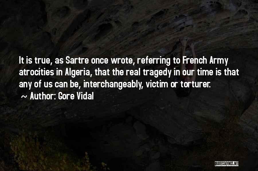 Gore Vidal Quotes: It Is True, As Sartre Once Wrote, Referring To French Army Atrocities In Algeria, That The Real Tragedy In Our
