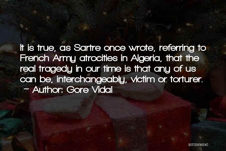 Gore Vidal Quotes: It Is True, As Sartre Once Wrote, Referring To French Army Atrocities In Algeria, That The Real Tragedy In Our