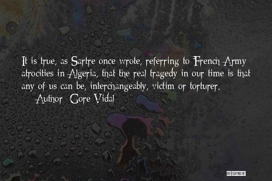 Gore Vidal Quotes: It Is True, As Sartre Once Wrote, Referring To French Army Atrocities In Algeria, That The Real Tragedy In Our