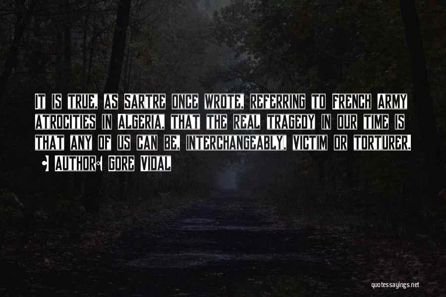 Gore Vidal Quotes: It Is True, As Sartre Once Wrote, Referring To French Army Atrocities In Algeria, That The Real Tragedy In Our