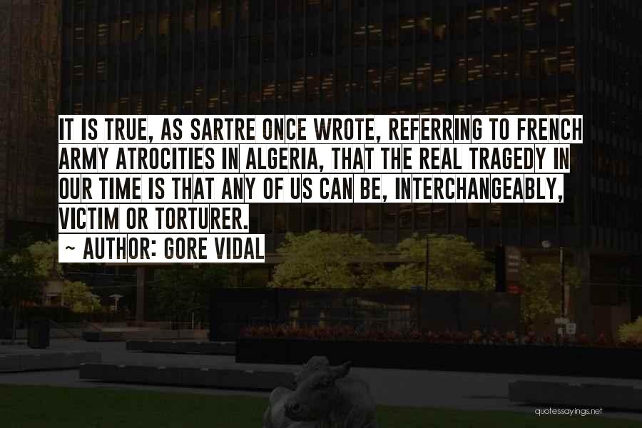 Gore Vidal Quotes: It Is True, As Sartre Once Wrote, Referring To French Army Atrocities In Algeria, That The Real Tragedy In Our