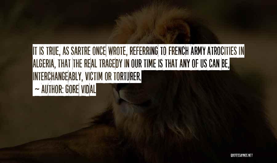 Gore Vidal Quotes: It Is True, As Sartre Once Wrote, Referring To French Army Atrocities In Algeria, That The Real Tragedy In Our