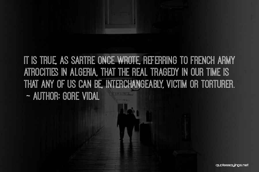 Gore Vidal Quotes: It Is True, As Sartre Once Wrote, Referring To French Army Atrocities In Algeria, That The Real Tragedy In Our