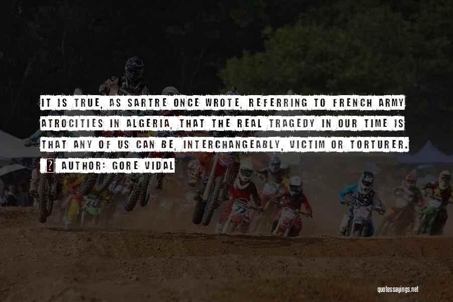 Gore Vidal Quotes: It Is True, As Sartre Once Wrote, Referring To French Army Atrocities In Algeria, That The Real Tragedy In Our