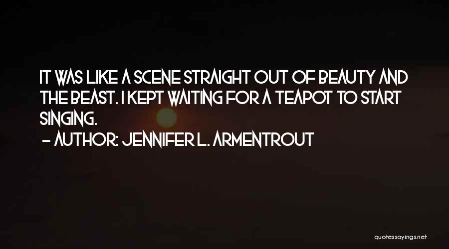 Jennifer L. Armentrout Quotes: It Was Like A Scene Straight Out Of Beauty And The Beast. I Kept Waiting For A Teapot To Start