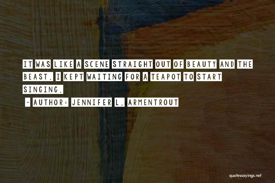 Jennifer L. Armentrout Quotes: It Was Like A Scene Straight Out Of Beauty And The Beast. I Kept Waiting For A Teapot To Start