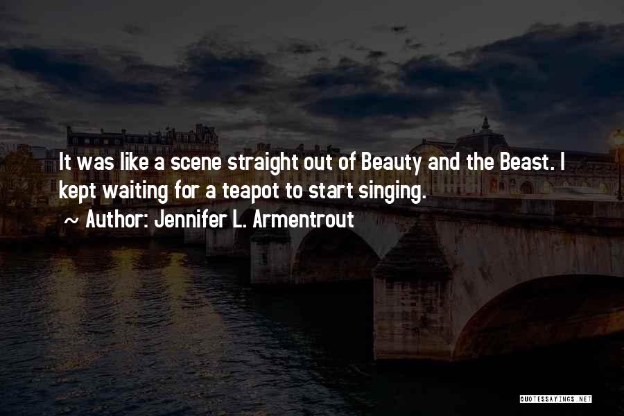 Jennifer L. Armentrout Quotes: It Was Like A Scene Straight Out Of Beauty And The Beast. I Kept Waiting For A Teapot To Start
