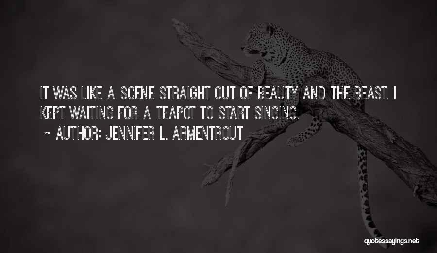 Jennifer L. Armentrout Quotes: It Was Like A Scene Straight Out Of Beauty And The Beast. I Kept Waiting For A Teapot To Start