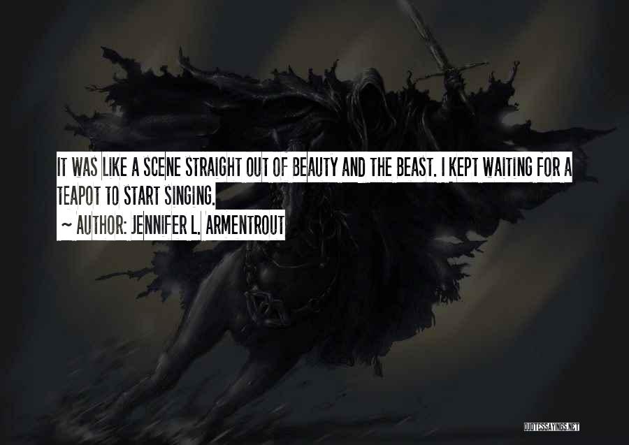 Jennifer L. Armentrout Quotes: It Was Like A Scene Straight Out Of Beauty And The Beast. I Kept Waiting For A Teapot To Start