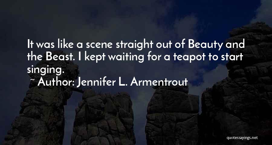 Jennifer L. Armentrout Quotes: It Was Like A Scene Straight Out Of Beauty And The Beast. I Kept Waiting For A Teapot To Start