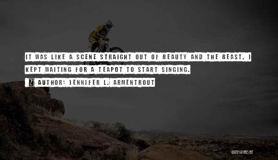 Jennifer L. Armentrout Quotes: It Was Like A Scene Straight Out Of Beauty And The Beast. I Kept Waiting For A Teapot To Start
