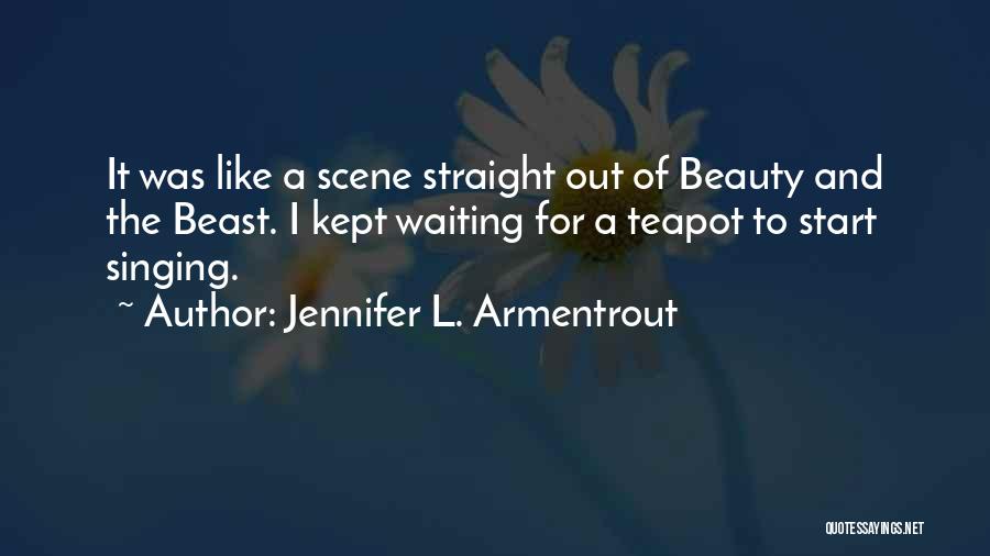 Jennifer L. Armentrout Quotes: It Was Like A Scene Straight Out Of Beauty And The Beast. I Kept Waiting For A Teapot To Start