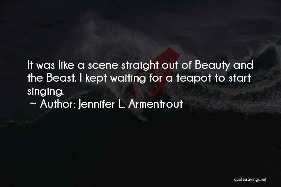 Jennifer L. Armentrout Quotes: It Was Like A Scene Straight Out Of Beauty And The Beast. I Kept Waiting For A Teapot To Start
