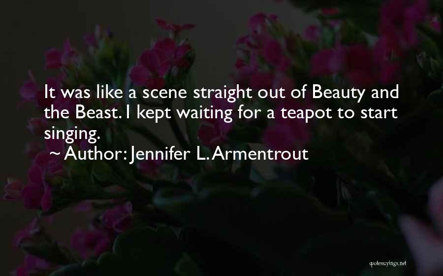 Jennifer L. Armentrout Quotes: It Was Like A Scene Straight Out Of Beauty And The Beast. I Kept Waiting For A Teapot To Start