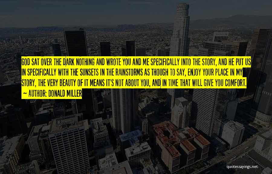 Donald Miller Quotes: God Sat Over The Dark Nothing And Wrote You And Me Specifically Into The Story, And He Put Us In