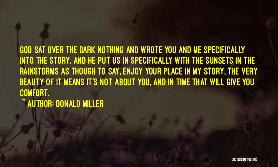 Donald Miller Quotes: God Sat Over The Dark Nothing And Wrote You And Me Specifically Into The Story, And He Put Us In