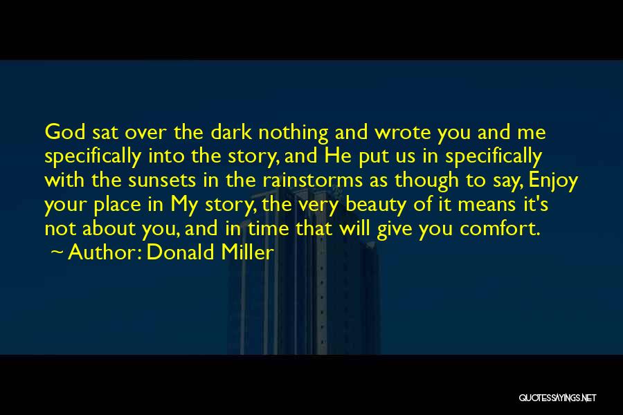 Donald Miller Quotes: God Sat Over The Dark Nothing And Wrote You And Me Specifically Into The Story, And He Put Us In