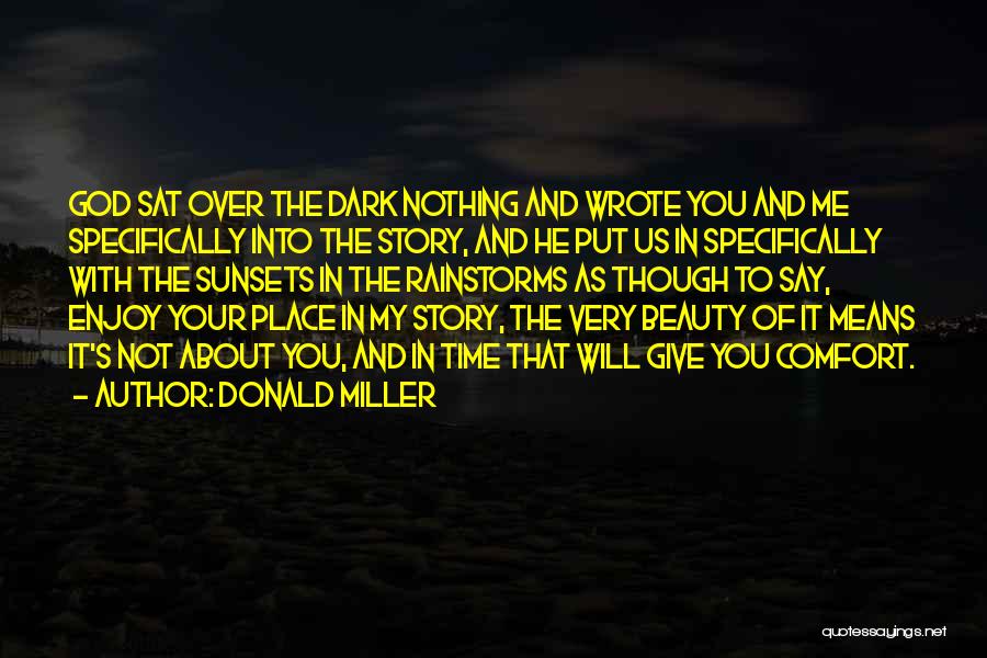 Donald Miller Quotes: God Sat Over The Dark Nothing And Wrote You And Me Specifically Into The Story, And He Put Us In