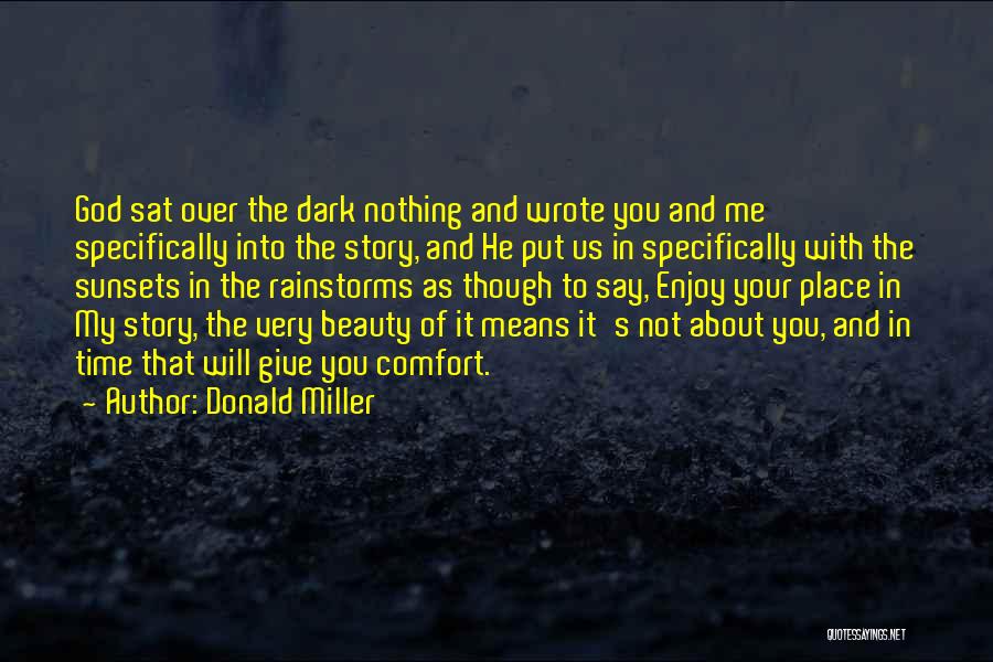 Donald Miller Quotes: God Sat Over The Dark Nothing And Wrote You And Me Specifically Into The Story, And He Put Us In