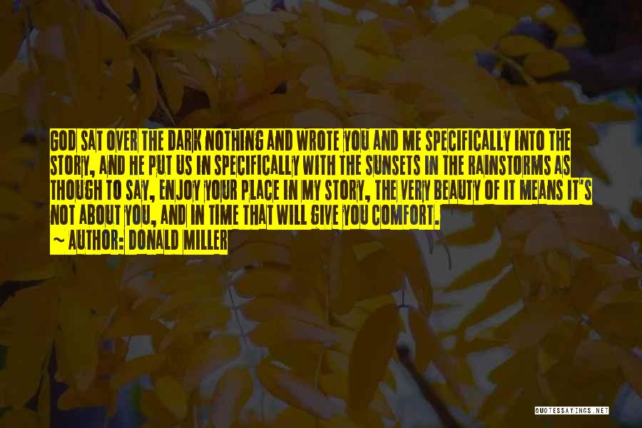 Donald Miller Quotes: God Sat Over The Dark Nothing And Wrote You And Me Specifically Into The Story, And He Put Us In