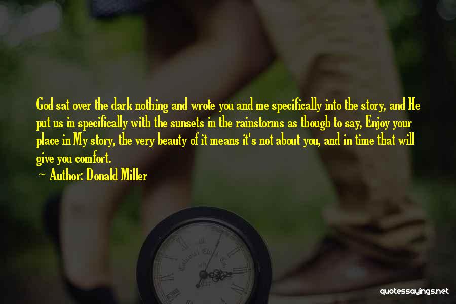 Donald Miller Quotes: God Sat Over The Dark Nothing And Wrote You And Me Specifically Into The Story, And He Put Us In