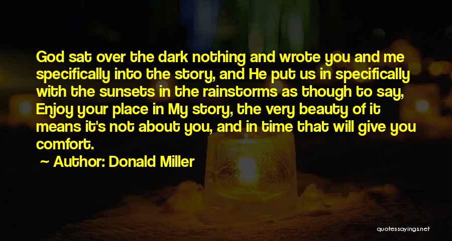Donald Miller Quotes: God Sat Over The Dark Nothing And Wrote You And Me Specifically Into The Story, And He Put Us In