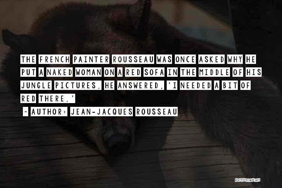 Jean-Jacques Rousseau Quotes: The French Painter Rousseau Was Once Asked Why He Put A Naked Woman On A Red Sofa In The Middle