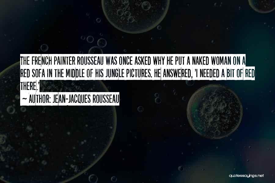 Jean-Jacques Rousseau Quotes: The French Painter Rousseau Was Once Asked Why He Put A Naked Woman On A Red Sofa In The Middle