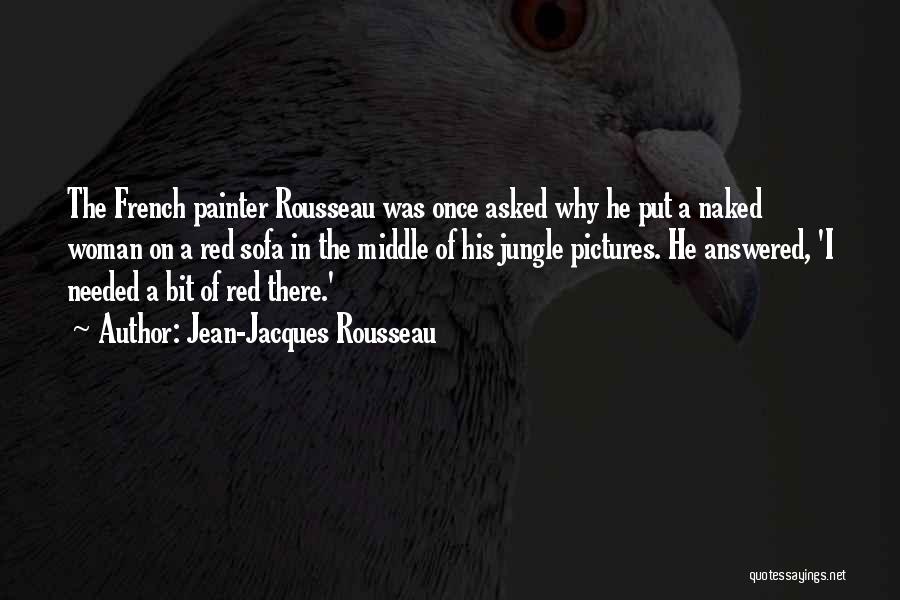 Jean-Jacques Rousseau Quotes: The French Painter Rousseau Was Once Asked Why He Put A Naked Woman On A Red Sofa In The Middle