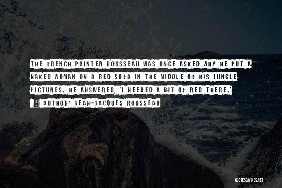 Jean-Jacques Rousseau Quotes: The French Painter Rousseau Was Once Asked Why He Put A Naked Woman On A Red Sofa In The Middle