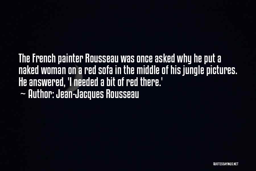 Jean-Jacques Rousseau Quotes: The French Painter Rousseau Was Once Asked Why He Put A Naked Woman On A Red Sofa In The Middle