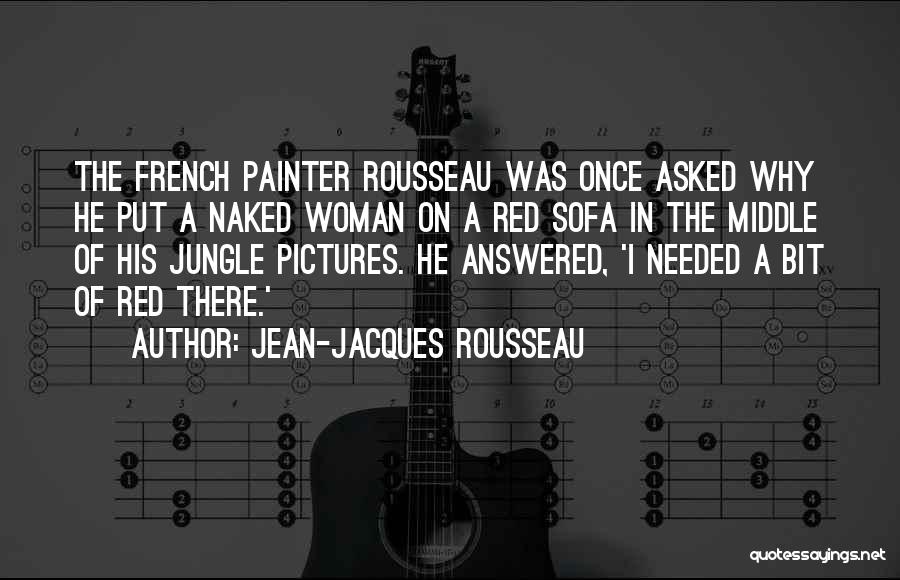 Jean-Jacques Rousseau Quotes: The French Painter Rousseau Was Once Asked Why He Put A Naked Woman On A Red Sofa In The Middle