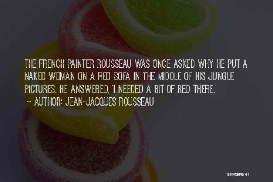 Jean-Jacques Rousseau Quotes: The French Painter Rousseau Was Once Asked Why He Put A Naked Woman On A Red Sofa In The Middle