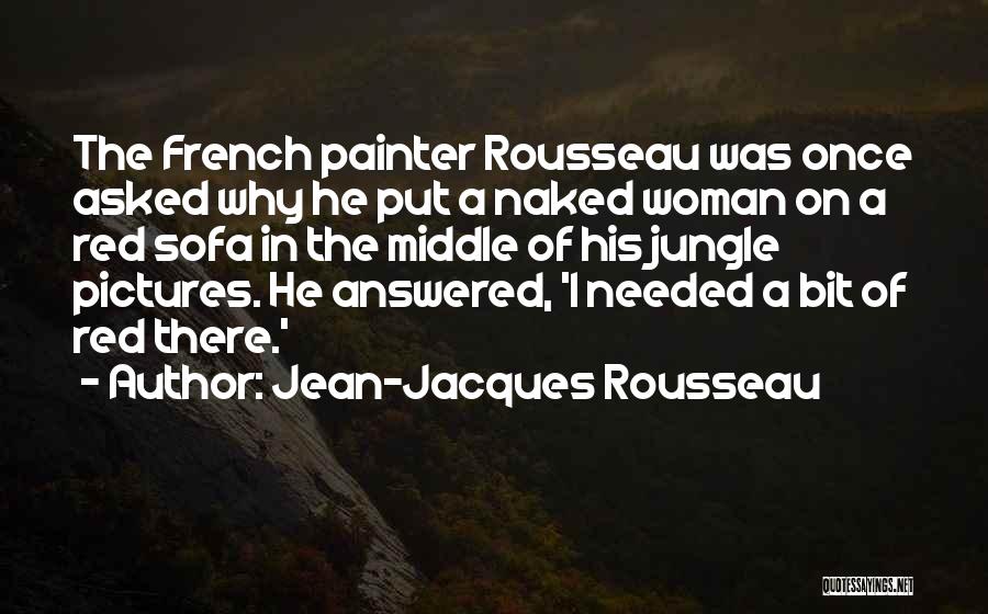 Jean-Jacques Rousseau Quotes: The French Painter Rousseau Was Once Asked Why He Put A Naked Woman On A Red Sofa In The Middle