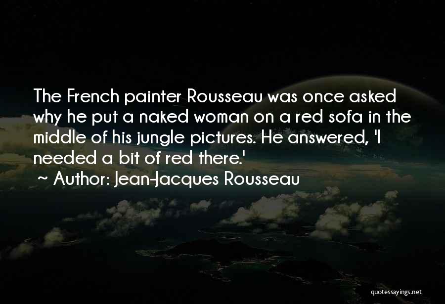 Jean-Jacques Rousseau Quotes: The French Painter Rousseau Was Once Asked Why He Put A Naked Woman On A Red Sofa In The Middle