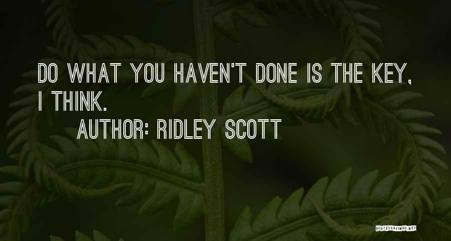 Ridley Scott Quotes: Do What You Haven't Done Is The Key, I Think.