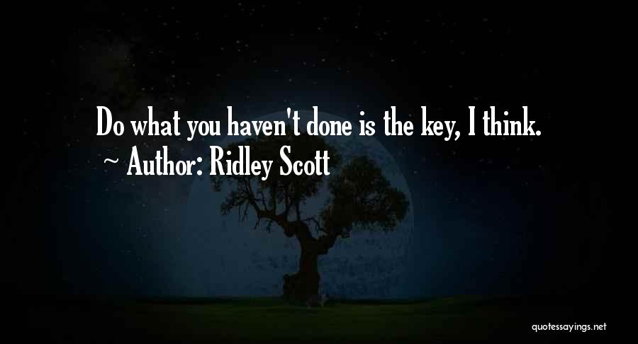 Ridley Scott Quotes: Do What You Haven't Done Is The Key, I Think.